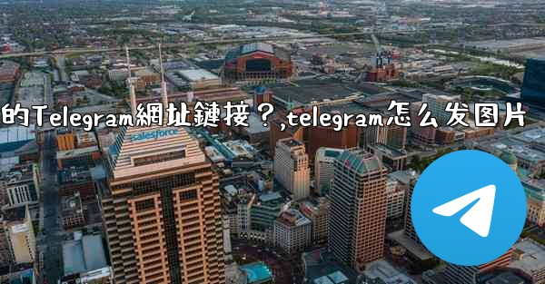 如何發送一個可點擊的Telegram網址鏈接？,telegram怎么发图片