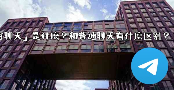 Telegram「秘密聊天」是什麼？和普通聊天有什麼區別？,telegram「秘密聊天」是什麼？和普通聊天有什麼区别？