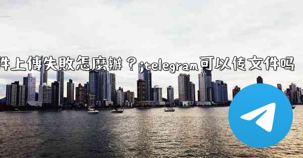 Telegram文件上傳失敗怎麼辦？;telegram可以传文件吗