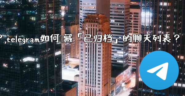 Telegram如何隱藏「已歸檔」的聊天列表？,telegram如何隐藏「已归档」的聊天列表？