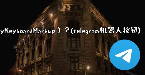 如何讓Telegram機器人發送鍵盤（ReplyKeyboardMarkup）？(telegram机器人按钮)