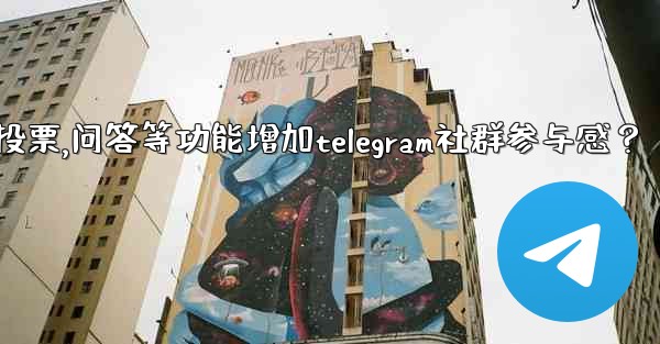 如何利用投票、問答等功能增加Telegram社群參與感？,如何利用投票,问答等功能增加telegram社群参与感？