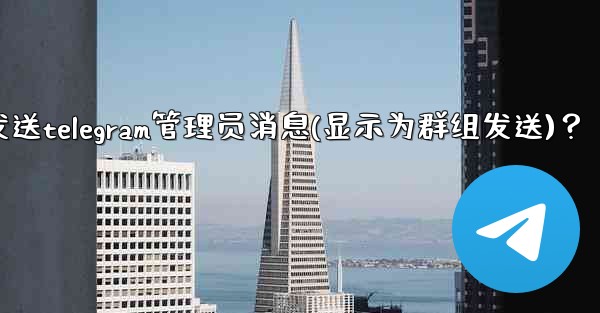 如何匿名發送Telegram管理員消息（顯示為群組發送）？、如何匿名发送telegram管理员消息(显示为群组发送)？