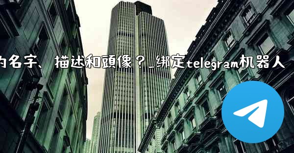 Telegram如何通過 BotFather 設置機器人的名字、描述和頭像？_绑定telegram机器人