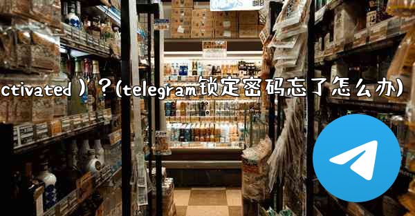 為什麼我的Telegram帳號突然被鎖定（Deactivated）？(telegram锁定密码忘了怎么办)