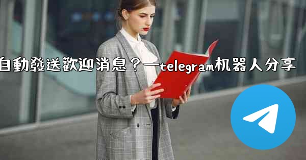 如何使用Telegram機器人自動發送歡迎消息？—telegram机器人分享