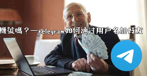 別人通過我的Telegram用戶名聯絡我，會暴露我的手機號嗎？—telegram如何通过用户名加好友