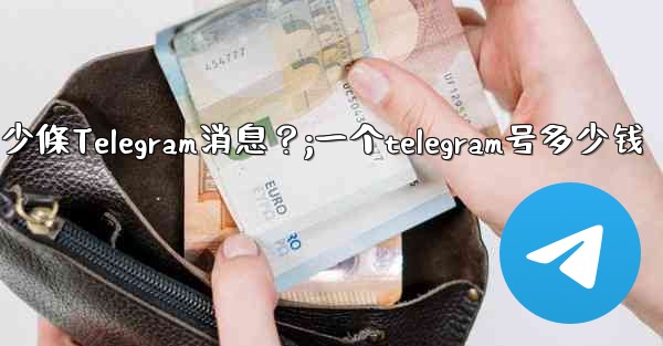 一個聊天中可以固定多少條Telegram消息？;一个telegram号多少钱