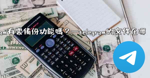 Telegram有雲備份功能嗎？—telegram的文件在哪