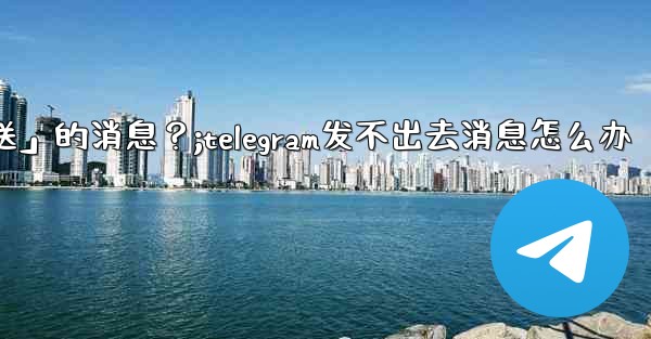 <b>Telegram如何重新發送「未發送」的消息？;telegram发不出去消息怎么办</b>