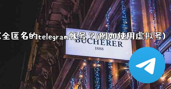 如何創建一個完全匿名的Telegram帳號？（例如使用虛擬號）、如何创建一个完全匿名的telegram帐号？(例如使用虚