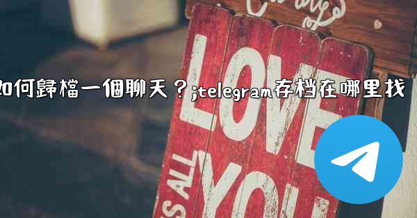 Telegram如何歸檔一個聊天？;telegram存档在哪里找