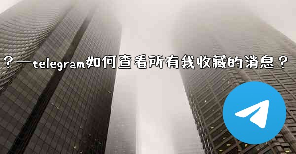<b>Telegram如何查看所有我收藏的消息？—telegram如何查看所有我收藏的消息？</b>
