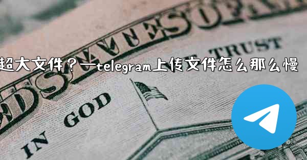 <b>Telegram如何發送超過2GB的超大文件？—telegram上传文件怎么那么慢</b>