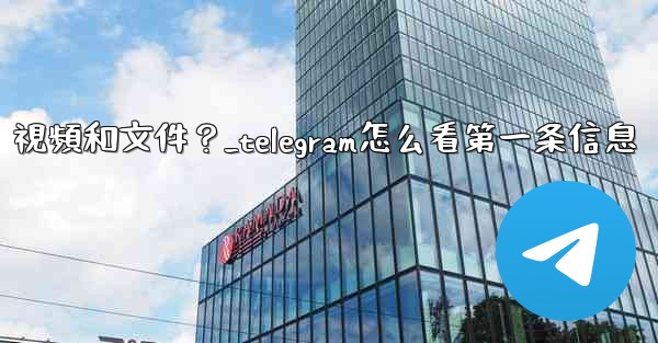 如何只查看Telegram某個聊天中的圖片、視頻和文件？_telegram怎么看第一条信息