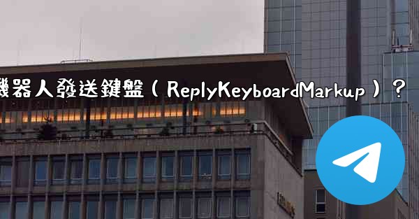 <b>如何讓Telegram機器人發送鍵盤（ReplyKeyboardMarkup）？</b>