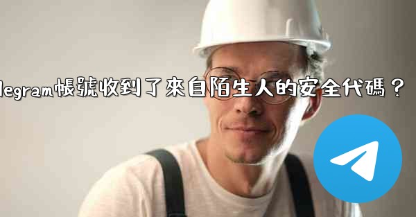 為什麼我的Telegram帳號收到了來自陌生人的安全代碼？