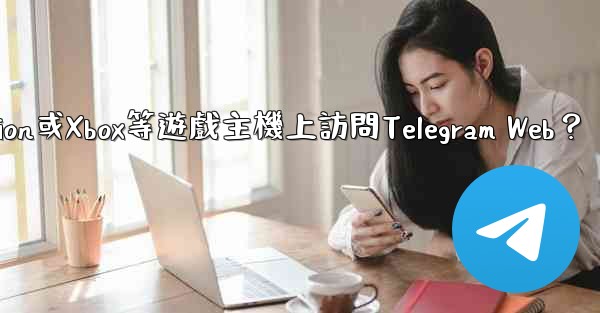 <b>如何在PlayStation或Xbox等遊戲主機上訪問Telegram Web？</b>