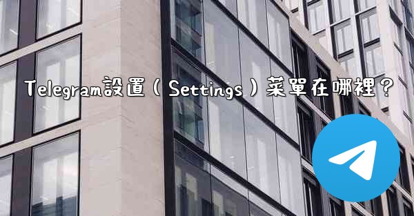 Telegram設置（Settings）菜單在哪裡？