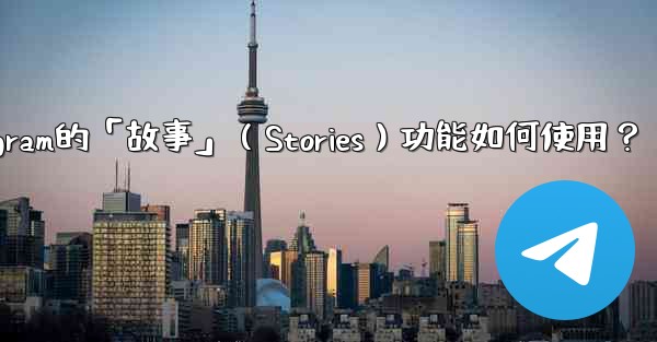 <b>Telegram的「故事」（Stories）功能如何使用？</b>