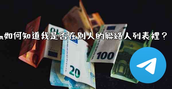 Telegram如何知道我是否在別人的聯絡人列表裡？