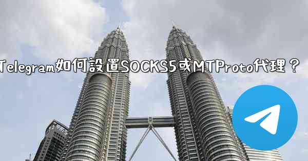Telegram如何設置SOCKS5或MTProto代理？