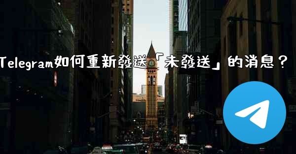 Telegram如何重新發送「未發送」的消息？