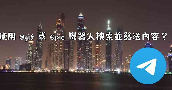 Telegram如何使用 @gif 或 @pic 機器人搜索並發送內容？