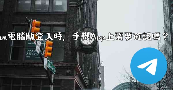 <b>Telegram電腦版登入時，手機App上需要確認嗎？</b>