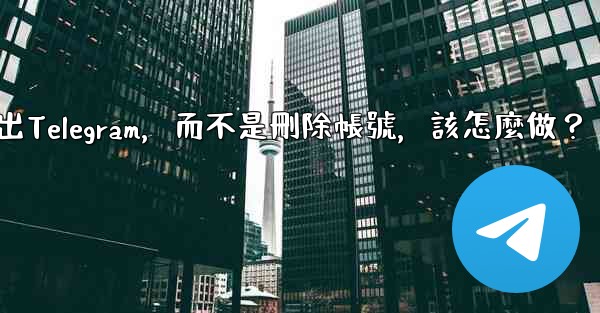 <b>我只是想暫時退出Telegram，而不是刪除帳號，該怎麼做？</b>