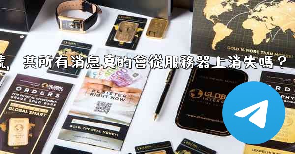 我刪除的Telegram帳號，其所有消息真的會從服務器上消失嗎？