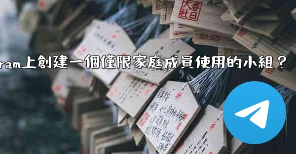 如何在Telegram上創建一個僅限家庭成員使用的小組？