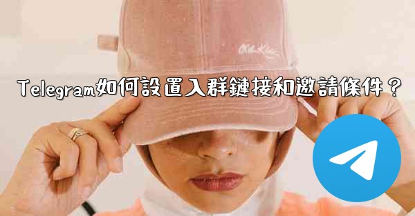 Telegram如何設置入群鏈接和邀請條件？