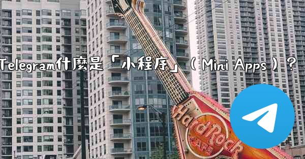 Telegram什麼是「小程序」（Mini Apps）？