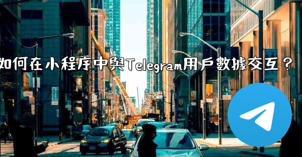 如何在小程序中與Telegram用戶數據交互？