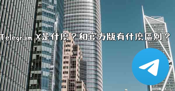Telegram X是什麼？和官方版有什麼區別？