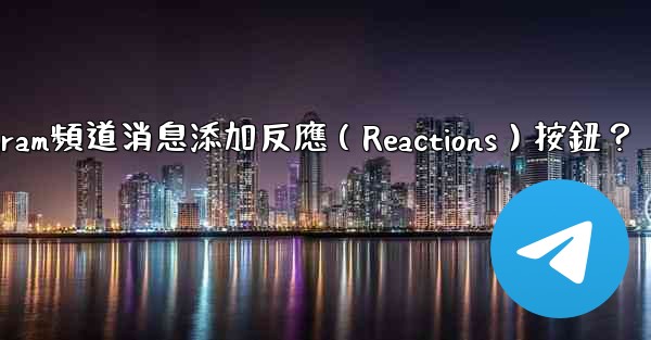 如何為Telegram頻道消息添加反應（Reactions）按鈕？