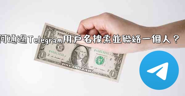 如何通過Telegram用戶名搜索並聯絡一個人？