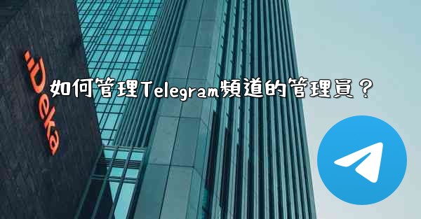 如何管理Telegram頻道的管理員？