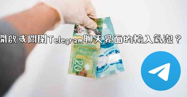 如何開啟或關閉Telegram聊天界面的輸入氣泡？