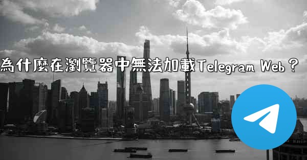 為什麼在瀏覽器中無法加載Telegram Web？