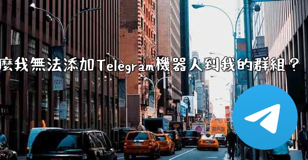 為什麼我無法添加Telegram機器人到我的群組？