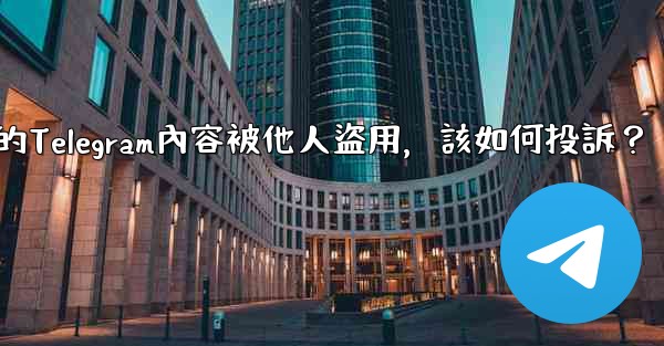 發現我的Telegram內容被他人盜用，該如何投訴？
