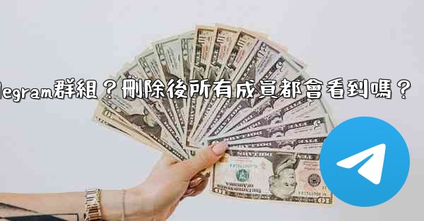 如何刪除一個Telegram群組？刪除後所有成員都會看到嗎？