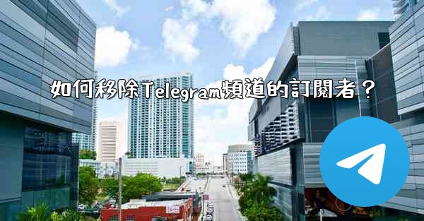 如何移除Telegram頻道的訂閱者？
