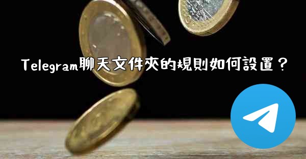 <b>Telegram聊天文件夾的規則如何設置？</b>