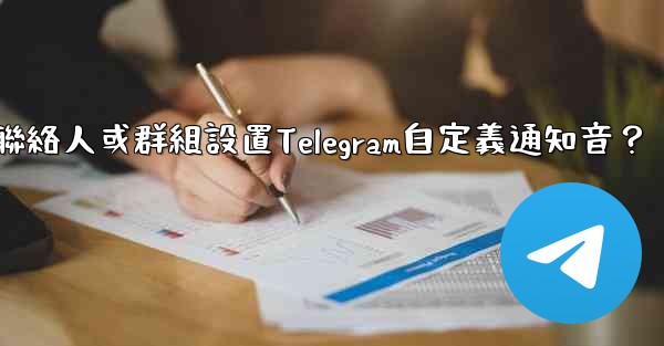 如何為特定聯絡人或群組設置Telegram自定義通知音？