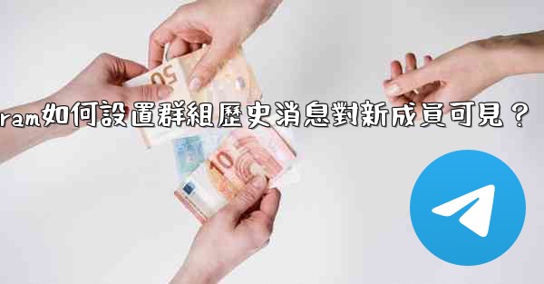 Telegram如何設置群組歷史消息對新成員可見？