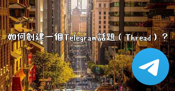 如何創建一個Telegram話題（Thread）？