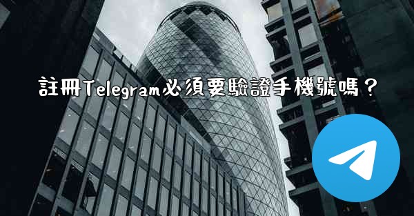 註冊Telegram必須要驗證手機號嗎？